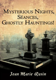 Title: Mysterious Nights, Séances, Ghostly Hauntings!, Author: Jean Marie Rusin