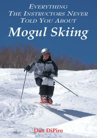 Title: Everything the Instructors Never Told You About Mogul Skiing, Author: Dan DiPiro