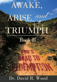 Title: Awake, Arise and Triumph: Book II - God's Road to Redemption, Author: Dr. David R. Wood