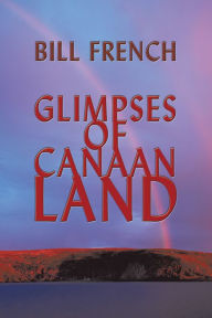 Title: Glimpses of Canaan Land, Author: Bill French