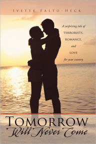 Title: Tomorrow Will Never Come: A surprising tale of terrorists, romance, and love for your country, Author: Ivette Falto-Heck