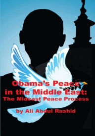 Title: Obama's Peace in the Middle East: The Mideast Peace Process, Author: Ali Abdul Rashid