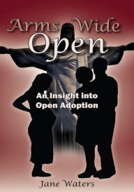 Title: Arms Wide Open: An Insight into Open Adoption, Author: Jane Waters