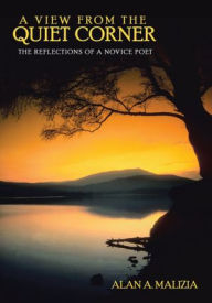 Title: A View from the Quiet Corner: The Reflections of a Novice Poet, Author: Alan A. Malizia