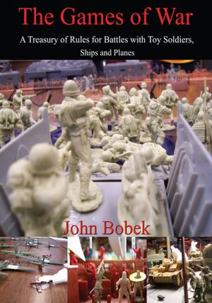 The Games of War: A Treasury of Rules for Battles with Toy Soldiers, Ships and Planes