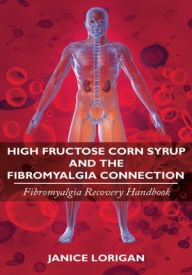 Title: High Fructose Corn Syrup and the Fibromyalgia Connection: Fibromyalgia Recovery Handbook, Author: Janice Lorigan