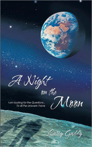 Title: A NIGHT ON THE MOON: I am looking for the Questions ...To all the answers I have, Author: Larry Gaddy