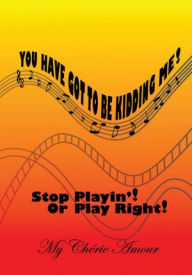 Title: You Have Got To Be Kidding Me!: Stop Playin'! Or Play Right!, Author: My Chérie Amour