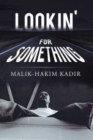 Title: Lookin' For Something: A LIFE WORTH LIVING, Author: Malik-Hakim Kadir