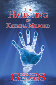Title: The Haunting of Katrina Milford, Author: Elliot Graves