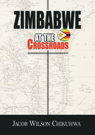 Title: Zimbabwe At The Crossroads, Author: Jacob Wilson Chikuhwa