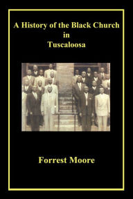 Title: A History of the Black Church in Tuscaloosa, Author: Forrest Moore