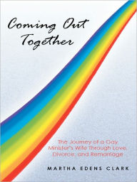 Title: Coming Out Together: The Journey of a Gay Minister's Wife Through Love, Divorce, and Remarriage, Author: Martha Edens Clark