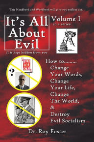 Title: It's All About Evil: How to...Change Your Words, Change Your Life, Change The World and Destroy Evil Socialism, Author: Dr. Roy Foster