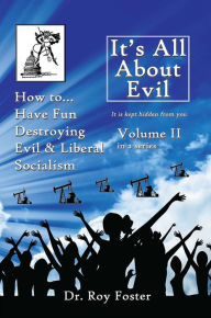 Title: It's All About Evil: Volume II How to...Have Fun Destroying Evil, and Liberal Socialism, Author: Dr. Roy Foster