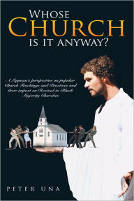 Title: Whose Church is it anyway?: A layman's perspective on popular Church teachings and practices and their impact on Revival in Black Majority Churches., Author: Peter Una