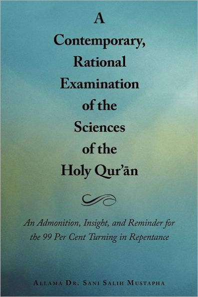 A Contemporary, Rational Examination of the Sciences Holy Qur' n: An Admonition, Insight, and Reminder for 99 Per Cent Turning Repentance