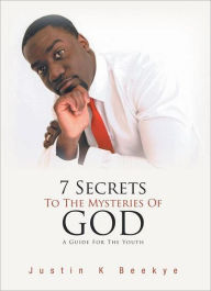 Title: 7 Secrets To The Mysteries Of God: A Guide For The Youth, Author: Justin K Beekye