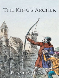 Title: The King's Archer: A Medieval Adventure of The Wars of the Roses, Author: Francis Lecane