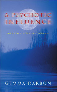 Title: A Psychotic Influence: Poems Of A Psychotic Journey, Author: Gemma Darbon