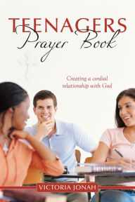 Title: Teenagers Prayer Book: Creating a Cordial Relationship with God, Author: Victoria Jonah