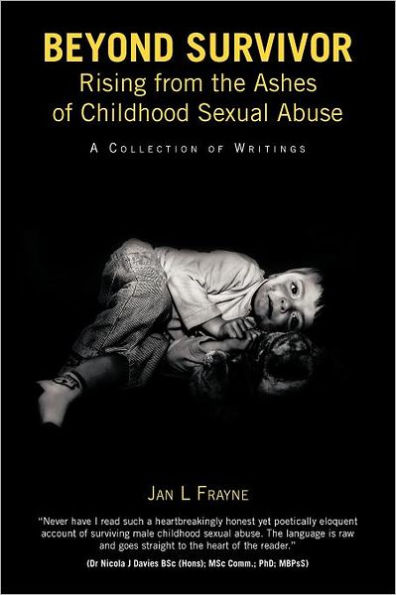 Beyond Survivor - Rising from the Ashes of Childhood Sexual Abuse: A Collection Writings