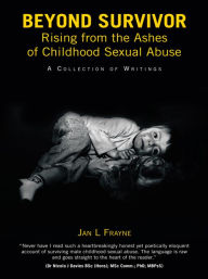 Title: Beyond Survivor - Rising from the Ashes of Childhood Sexual Abuse: A Collection of Writings, Author: Jan L Frayne