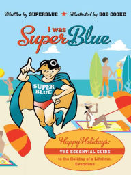 Title: I Was Superblue: Happy Holidays - the Essential Guide to the Holiday of a Lifetime Everytime, Author: Superblue