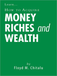 Title: How to Acquire Money Riches and Wealth, Author: Floyd M. Chitalu