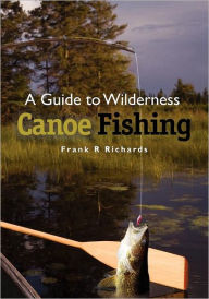 Title: A Guide to Wilderness Canoe Fishing, Author: Frank R Richards