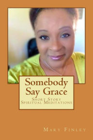 Title: Somebody Say Grace: Short Story Spiritual Meditations, Author: Mary Ann Finley M DIV