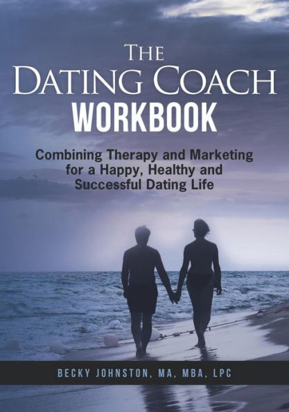 The Dating Coach Workbook: Combining Therapy and Marketing for a Happy, Healthy and Successful Dating Life