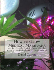 Title: How to Grow Medical Marijuana: An in-Depth Quick Grow Guide: with over 155 photos/illustrations, Author: David Curran