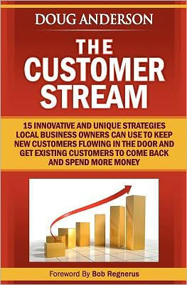The Customer Stream: 15 Innovative and Unique Strategies Local Business Owners Can Use To Keep New Customers Flowing In The Door and Get Customers To Come Back and Spend More Money