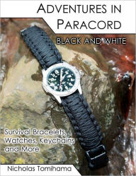 Title: Adventures in Paracord Black and White: Survival Bracelets, Watches, Keychains and More, Author: Nicholas Tomihama