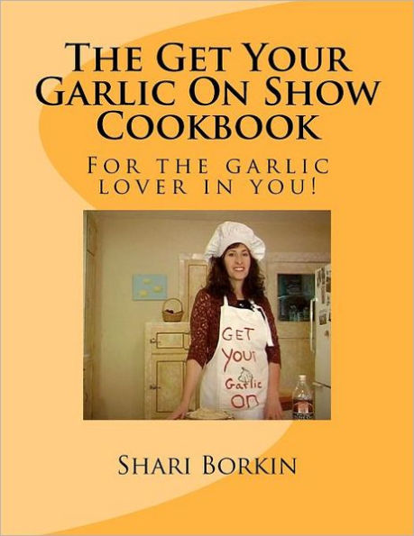 The Get Your Garlic On Show Cookbook