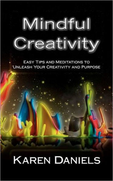 Mindful Creativity: Easy Tips and Meditations to Unleash Your Creativity Purpose