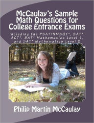 Title: McCaulay's Sample Math Questions for College Entrance Exams including the PSAT/NMSQT*, SAT*, ACT*, SAT* Mathematics Level 1, and SAT* Mathematics Level 2, Author: Philip Martin McCaulay