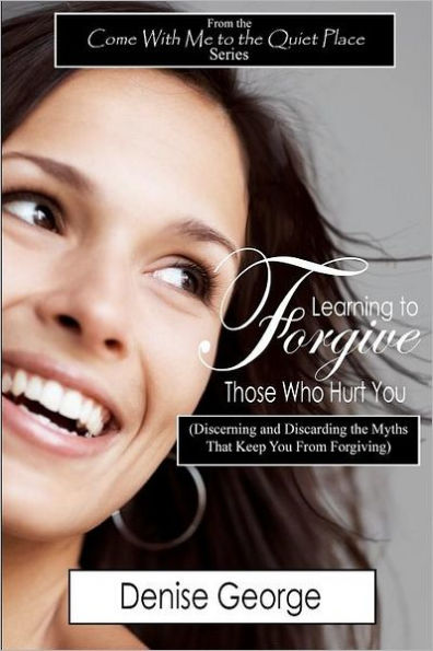 Learning to Forgive Those Who Hurt You: (Discerning and Discarding the Myths That Keep You from Forgiving)