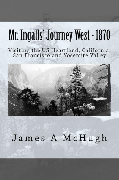 Mr. Ingalls' Journey West - 1870: Visiting the US Heartland, California, San Francisco and Yosemite Valley