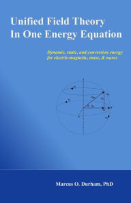 Title: Unified Field Theory in One Energy Equation: Dynamic energy for electric-magnetic, mass, & waves, Author: Marcus O Durham Ph D