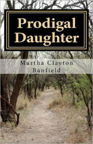 Title: Prodigal Daughter: A testimony by born again Christian Writer Martha Clayton Banfield, Author: Martha Clayton Banfield