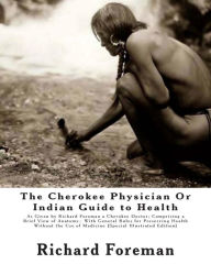 Title: The Cherokee Physician Or Indian Guide to Health: As Given by Richard Foreman a Cherokee Doctor; Comprising a Brief View of Anatomy.: With General Rules for Preserving Health Without the Use of Medicine [Special Illustrated Edition], Author: J Mitchell