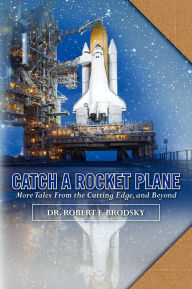 Title: Catch A Rocket Plane: More Tales from the Cutting Edge, and Beyond, Author: Robert F Brodsky Dr