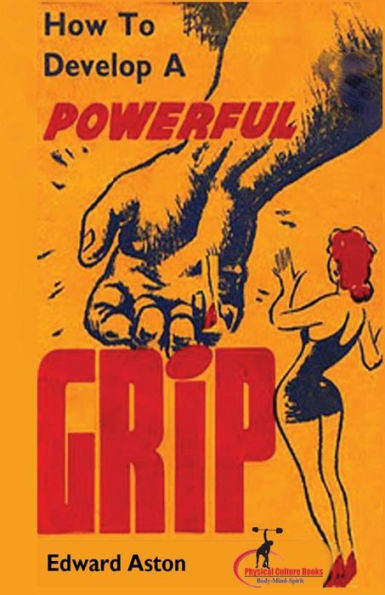 How to Develop a Powerful Grip: (Original Version, Restored)