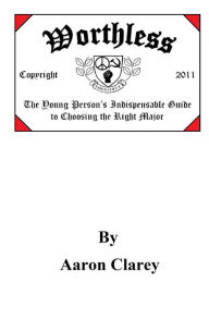 Title: Worthless: The Indispensable Guide to Choosing the Right Major, Author: Aaron Clarey