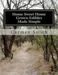 Title: Home Sweet Home Grown Edibles Made Simple: From growing to storing, Author: Carmen Smith