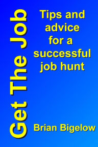 Title: Get The Job: Tips and advice for a successful job hunt, Author: Brian Bigelow