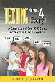 Title: Texting Manual 4 Every1: A compilation of over 5000 Signs, acronyms and texting symbols, Author: Alexis McGeachy