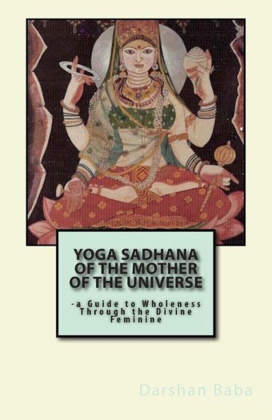 Yoga Sadhana of the Mother Universe: -a Guide to Wholeness Through Divine Feminine